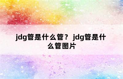 jdg管是什么管？ jdg管是什么管图片